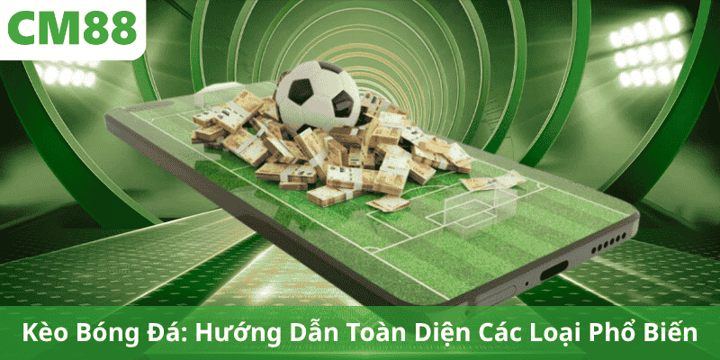 Kèo Bóng Đá: Hướng Dẫn Toàn Diện Các Loại Phổ Biến